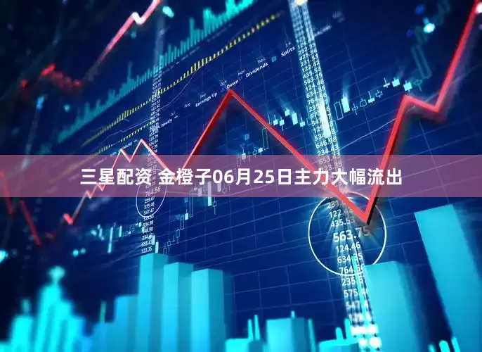 三星配资 金橙子06月25日主力大幅流出
