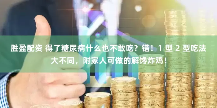 胜盈配资 得了糖尿病什么也不敢吃？错！1 型 2 型吃法大不同，附家人可做的解馋炸鸡！