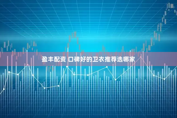 盈丰配资 口碑好的卫衣推荐选哪家