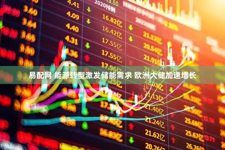 易配网 能源转型激发储能需求 欧洲大储加速增长