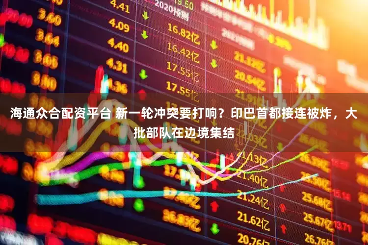 海通众合配资平台 新一轮冲突要打响？印巴首都接连被炸，大批部队在边境集结