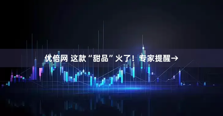 优倍网 这款“甜品”火了！专家提醒→