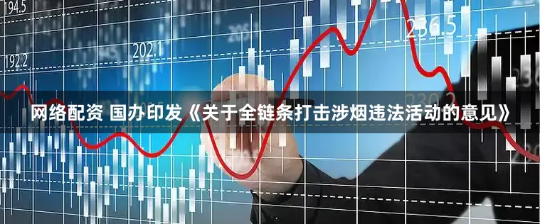 网络配资 国办印发《关于全链条打击涉烟违法活动的意见》