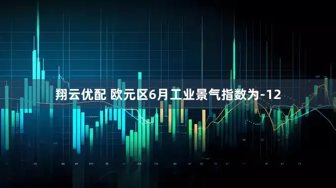 翔云优配 欧元区6月工业景气指数为-12