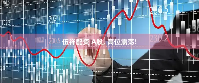 伍祥配资 A股, 高位震荡!